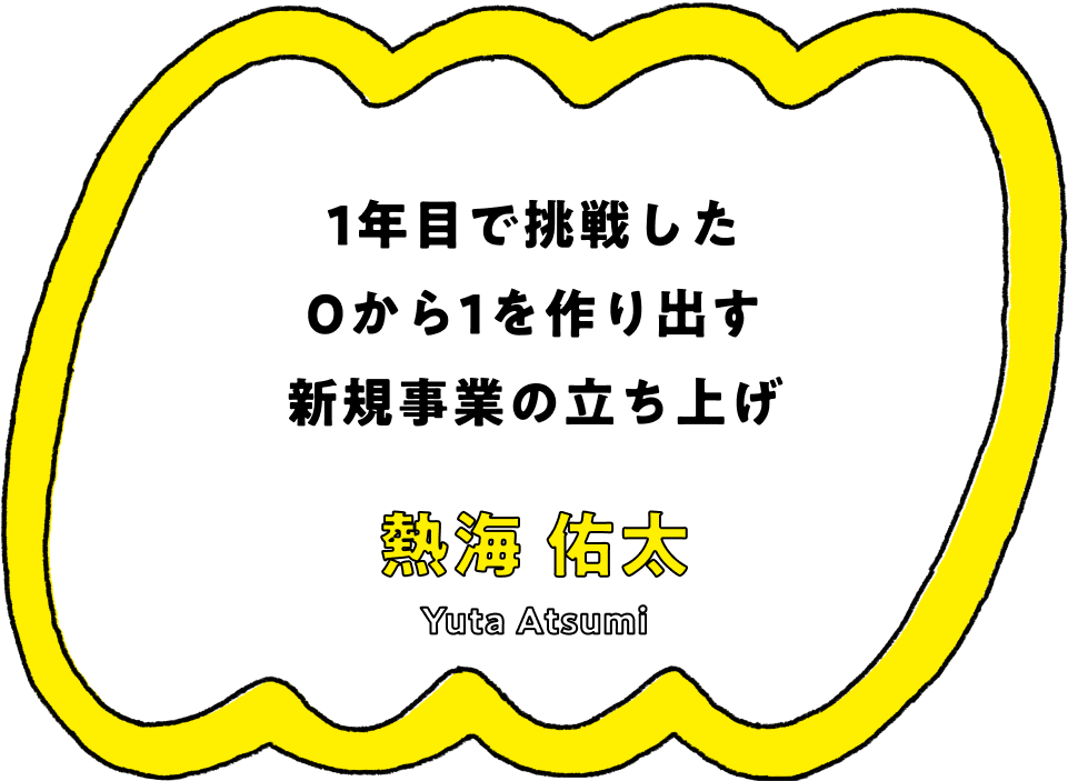 1年目で挑戦した0から1を作り出す新規事業の立ち上げ - 熱海 佑太(Yuta Atsumi)