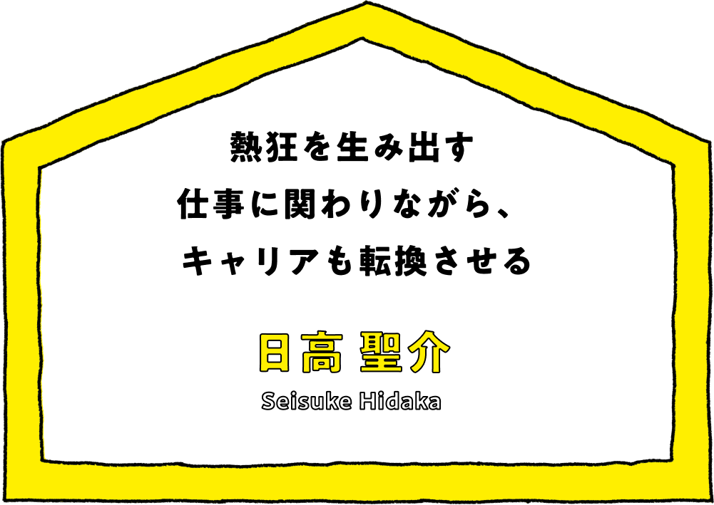 熱狂を生み出す仕事に関わりながら、キャリアも転換させる - 日髙 聖介(Seisuke Hidaka)