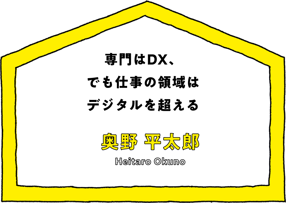 専門はDX、でも仕事の領域はデジタルを超える - 奥野 平太郎(Heitaro Okuno)