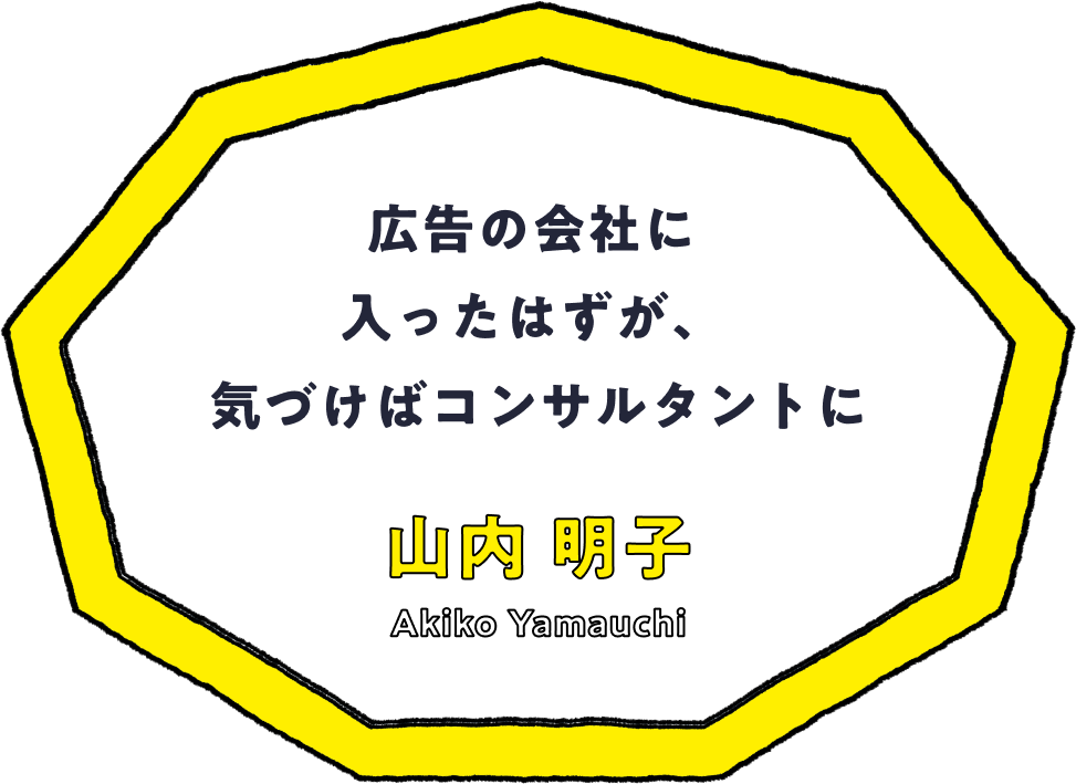 広告の会社に入ったはずが、気づけばコンサルタントに - 山内 明子(Akiko Yamauchi)