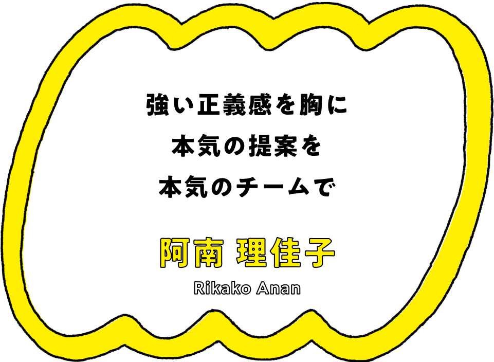 強い正義感を胸に本気の提案を本気のチームで - 阿南 理佳子(Rikako Anan)