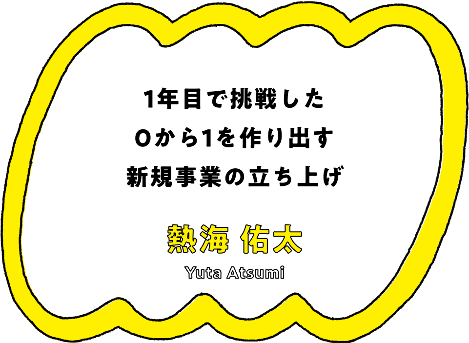 1年目で挑戦した0から1を作り出す新規事業の立ち上げ - 熱海 佑太(Yuta Atsumi)