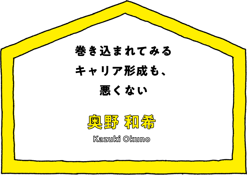 巻き込まれてみるキャリア形成も、悪くない - 奥野 和希(Kazuki Okuno)