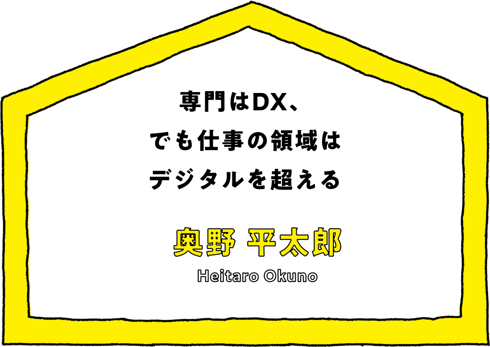 専門はDX、でも仕事の領域はデジタルを超える - 奥野 平太郎(Heitaro Okuno)