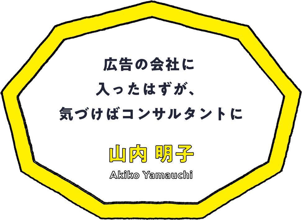 広告の会社に入ったはずが、気づけばコンサルタントに - 山内 明子(Akiko Yamauchi)