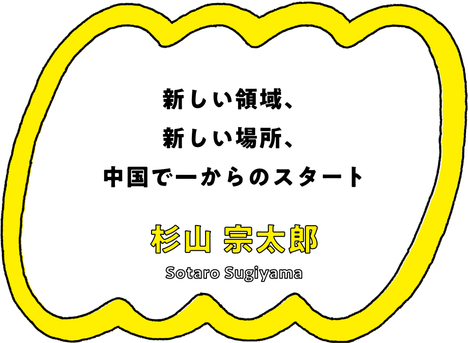 新しい領域、新しい場所、中国で一からのスタート - 杉山 宗太郎(Sotaro Sugiyama)
