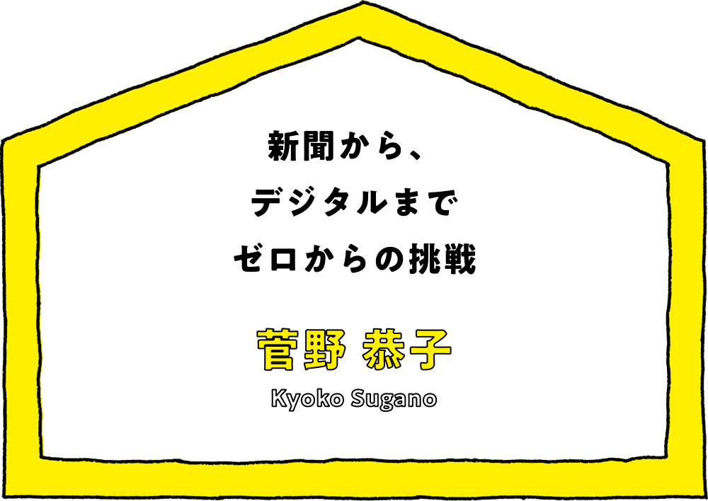 新聞から、デジタルまでゼロからの挑戦 - 菅野 恭子(Kyoko Sugano)