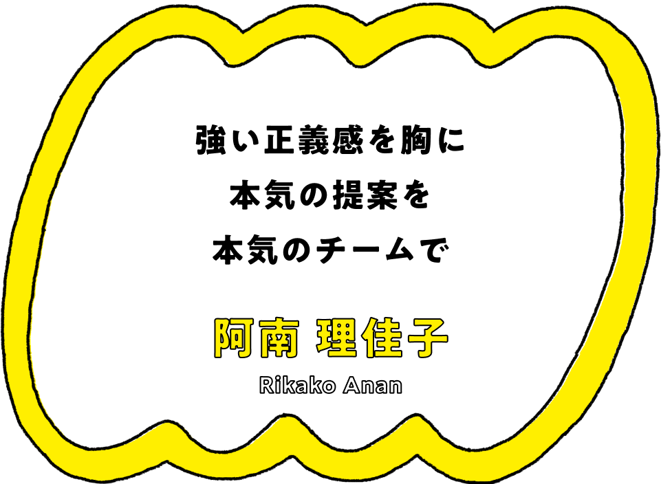 強い正義感を胸に本気の提案を本気のチームで - 阿南 理佳子(Rikako Anan)