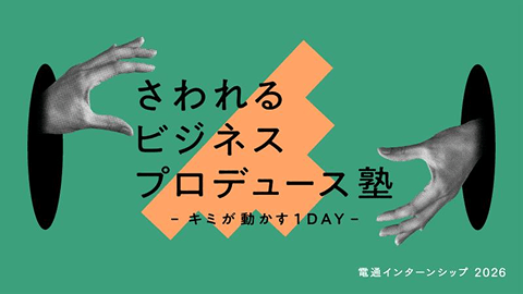 さわれるビジネスプロデュース塾 -キミが動かす1DAY- 電通インターンシップ2026